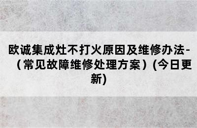 欧诚集成灶不打火原因及维修办法-（常见故障维修处理方案）(今日更新)