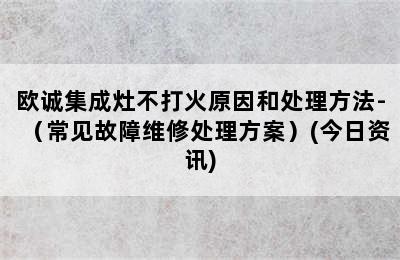 欧诚集成灶不打火原因和处理方法-（常见故障维修处理方案）(今日资讯)