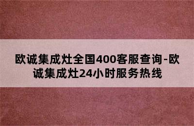 欧诚集成灶全国400客服查询-欧诚集成灶24小时服务热线