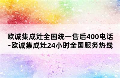 欧诚集成灶全国统一售后400电话-欧诚集成灶24小时全国服务热线