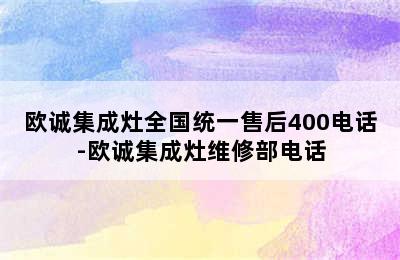 欧诚集成灶全国统一售后400电话-欧诚集成灶维修部电话