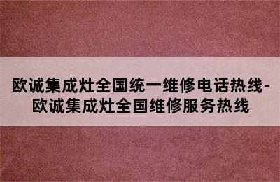 欧诚集成灶全国统一维修电话热线-欧诚集成灶全国维修服务热线