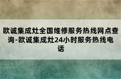 欧诚集成灶全国维修服务热线网点查询-欧诚集成灶24小时服务热线电话