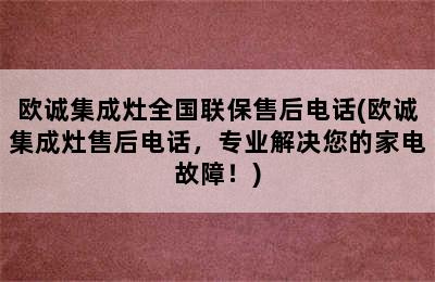 欧诚集成灶全国联保售后电话(欧诚集成灶售后电话，专业解决您的家电故障！)