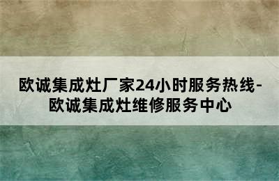 欧诚集成灶厂家24小时服务热线-欧诚集成灶维修服务中心