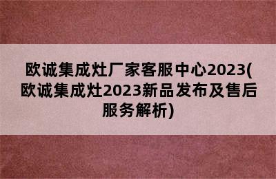 欧诚集成灶厂家客服中心2023(欧诚集成灶2023新品发布及售后服务解析)