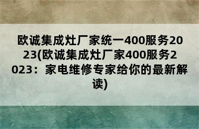 欧诚集成灶厂家统一400服务2023(欧诚集成灶厂家400服务2023：家电维修专家给你的最新解读)