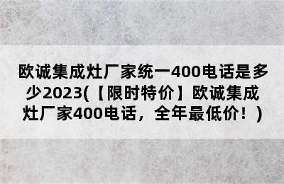 欧诚集成灶厂家统一400电话是多少2023(【限时特价】欧诚集成灶厂家400电话，全年最低价！)