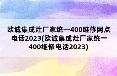 欧诚集成灶厂家统一400维修网点电话2023(欧诚集成灶厂家统一400维修电话2023)