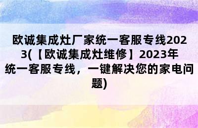 欧诚集成灶厂家统一客服专线2023(【欧诚集成灶维修】2023年统一客服专线，一键解决您的家电问题)