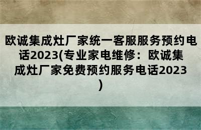 欧诚集成灶厂家统一客服服务预约电话2023(专业家电维修：欧诚集成灶厂家免费预约服务电话2023)