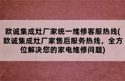 欧诚集成灶厂家统一维修客服热线(欧诚集成灶厂家售后服务热线，全方位解决您的家电维修问题)