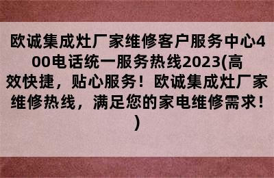 欧诚集成灶厂家维修客户服务中心400电话统一服务热线2023(高效快捷，贴心服务！欧诚集成灶厂家维修热线，满足您的家电维修需求！)