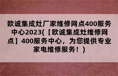 欧诚集成灶厂家维修网点400服务中心2023(【欧诚集成灶维修网点】400服务中心，为您提供专业家电维修服务！)