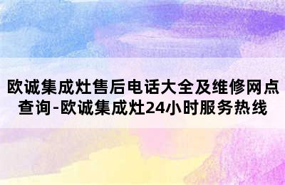 欧诚集成灶售后电话大全及维修网点查询-欧诚集成灶24小时服务热线