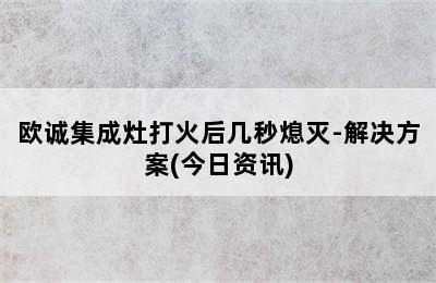 欧诚集成灶打火后几秒熄灭-解决方案(今日资讯)