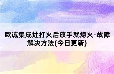 欧诚集成灶打火后放手就熄火-故障解决方法(今日更新)