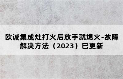 欧诚集成灶打火后放手就熄火-故障解决方法（2023）已更新