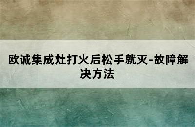 欧诚集成灶打火后松手就灭-故障解决方法