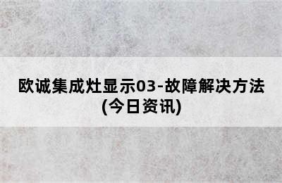 欧诚集成灶显示03-故障解决方法(今日资讯)