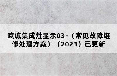 欧诚集成灶显示03-（常见故障维修处理方案）（2023）已更新