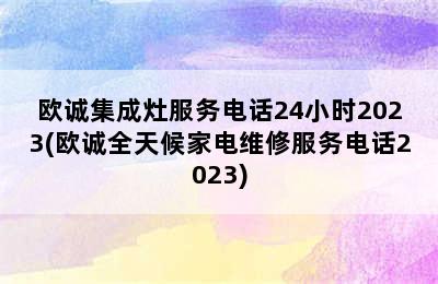 欧诚集成灶服务电话24小时2023(欧诚全天候家电维修服务电话2023)