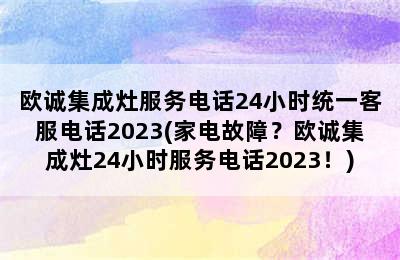 欧诚集成灶服务电话24小时统一客服电话2023(家电故障？欧诚集成灶24小时服务电话2023！)