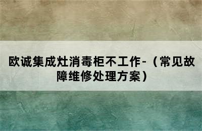 欧诚集成灶消毒柜不工作-（常见故障维修处理方案）