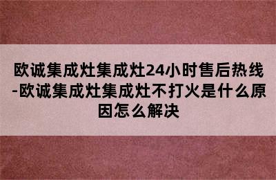 欧诚集成灶集成灶24小时售后热线-欧诚集成灶集成灶不打火是什么原因怎么解决