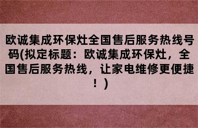 欧诚集成环保灶全国售后服务热线号码(拟定标题：欧诚集成环保灶，全国售后服务热线，让家电维修更便捷！)