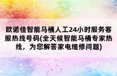 欧诺佳智能马桶人工24小时服务客服热线号码(全天候智能马桶专家热线，为您解答家电维修问题)