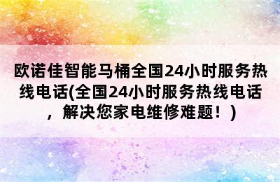 欧诺佳智能马桶全国24小时服务热线电话(全国24小时服务热线电话，解决您家电维修难题！)