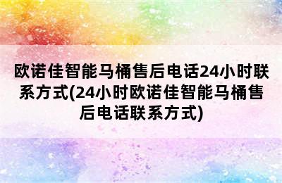 欧诺佳智能马桶售后电话24小时联系方式(24小时欧诺佳智能马桶售后电话联系方式)