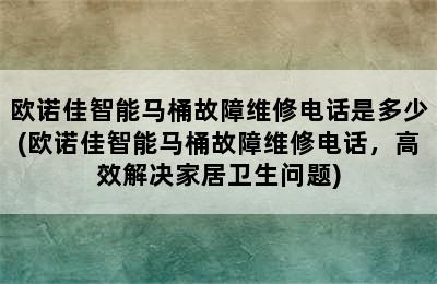 欧诺佳智能马桶故障维修电话是多少(欧诺佳智能马桶故障维修电话，高效解决家居卫生问题)