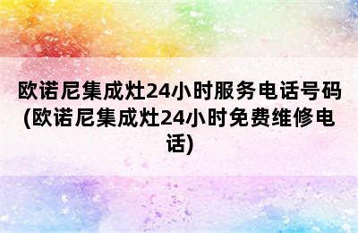 欧诺尼集成灶24小时服务电话号码(欧诺尼集成灶24小时免费维修电话)