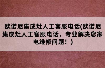 欧诺尼集成灶人工客服电话(欧诺尼集成灶人工客服电话，专业解决您家电维修问题！)