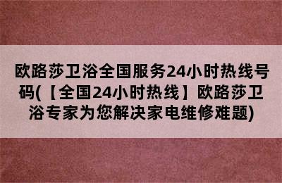 欧路莎卫浴全国服务24小时热线号码(【全国24小时热线】欧路莎卫浴专家为您解决家电维修难题)