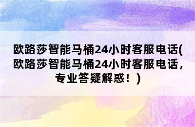 欧路莎智能马桶24小时客服电话(欧路莎智能马桶24小时客服电话，专业答疑解惑！)