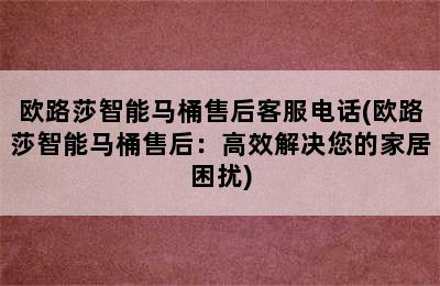 欧路莎智能马桶售后客服电话(欧路莎智能马桶售后：高效解决您的家居困扰)