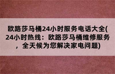 欧路莎马桶24小时服务电话大全(24小时热线：欧路莎马桶维修服务，全天候为您解决家电问题)