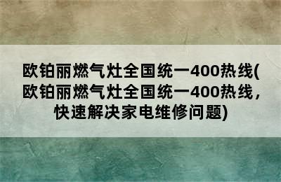 欧铂丽燃气灶全国统一400热线(欧铂丽燃气灶全国统一400热线，快速解决家电维修问题)