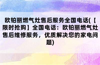 欧铂丽燃气灶售后服务全国电话(【限时抢购】全国电话：欧铂丽燃气灶售后维修服务，优质解决您的家电问题)