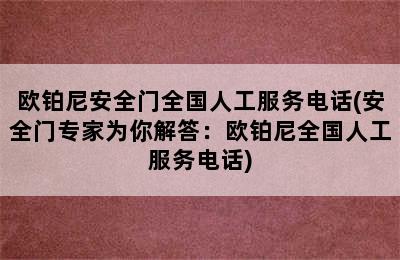 欧铂尼安全门全国人工服务电话(安全门专家为你解答：欧铂尼全国人工服务电话)