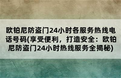 欧铂尼防盗门24小时各服务热线电话号码(享受便利，打造安全：欧铂尼防盗门24小时热线服务全揭秘)