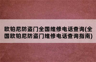 欧铂尼防盗门全国维修电话查询(全国欧铂尼防盗门维修电话查询指南)