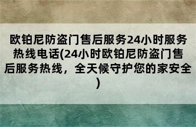 欧铂尼防盗门售后服务24小时服务热线电话(24小时欧铂尼防盗门售后服务热线，全天候守护您的家安全)