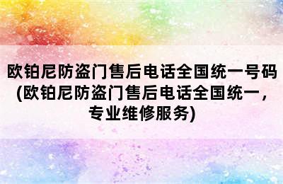 欧铂尼防盗门售后电话全国统一号码(欧铂尼防盗门售后电话全国统一，专业维修服务)