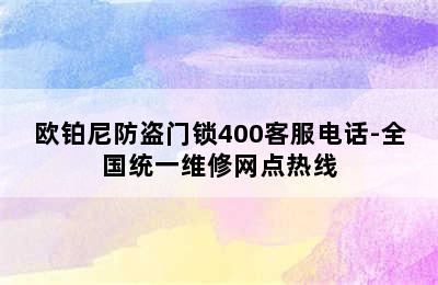 欧铂尼防盗门锁400客服电话-全国统一维修网点热线