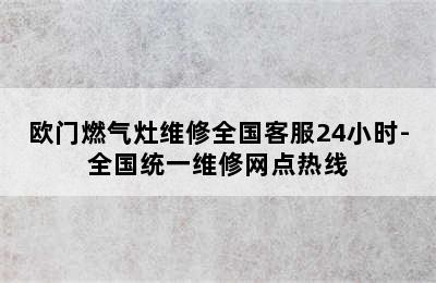 欧门燃气灶维修全国客服24小时-全国统一维修网点热线