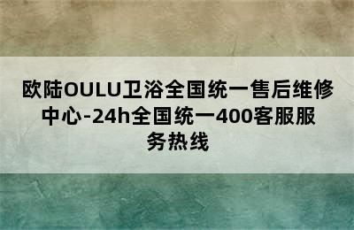 欧陆OULU卫浴全国统一售后维修中心-24h全国统一400客服服务热线